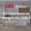 The Importance of Appliances in Our Daily Lives