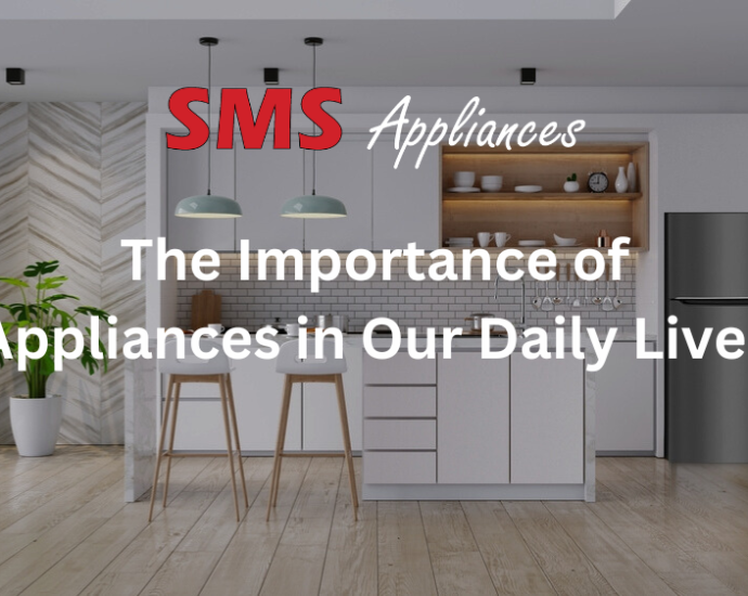 The Importance of Appliances in Our Daily Lives
